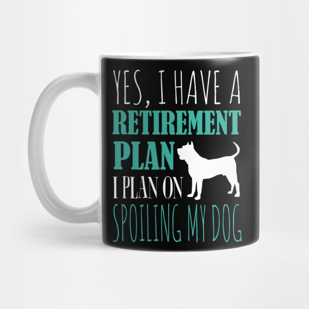 Yes I Have A Retirement Plan I Plan On Spoiling My Dog by fromherotozero